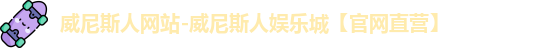 威尼斯人网站-威尼斯人娱乐城【官网直营】